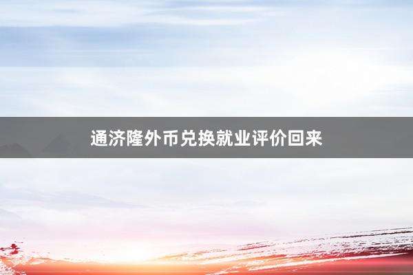 通济隆外币兑换就业评价回来