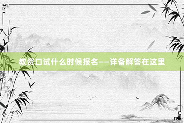 教资口试什么时候报名——详备解答在这里